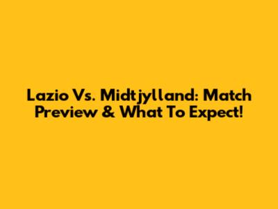 Lazio Vs. Midtjylland: Match Preview & What To Expect!