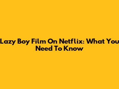 Lazy Boy Film On Netflix: What You Need To Know