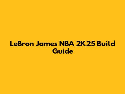 LeBron James NBA 2K25 Build Guide