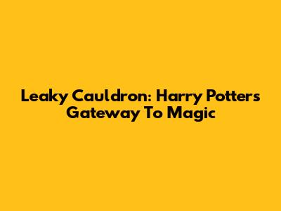 Leaky Cauldron: Harry Potter's Gateway To Magic