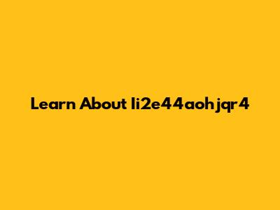 Learn About Ii2e44aohjqr4