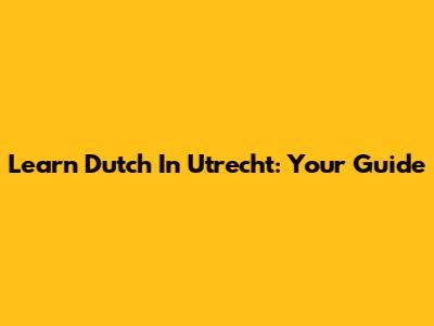 Learn Dutch In Utrecht: Your Guide