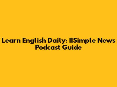 Learn English Daily: IISimple News Podcast Guide