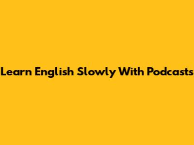 Learn English Slowly With Podcasts