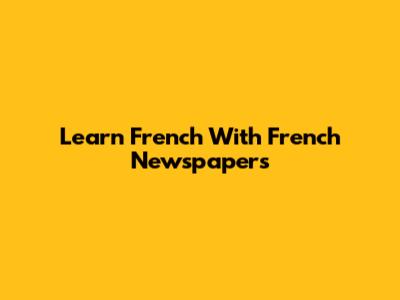 Learn French With French Newspapers