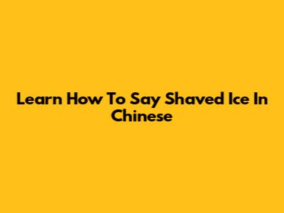 Learn How To Say Shaved Ice In Chinese