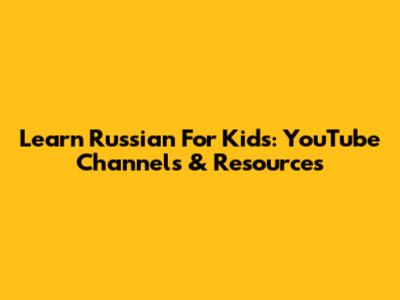 Learn Russian For Kids: YouTube Channels & Resources