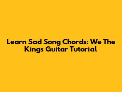 Learn Sad Song Chords: We The Kings Guitar Tutorial