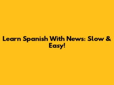 Learn Spanish With News: Slow & Easy!