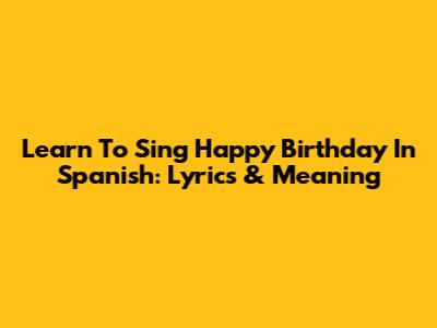 Learn To Sing Happy Birthday In Spanish: Lyrics & Meaning