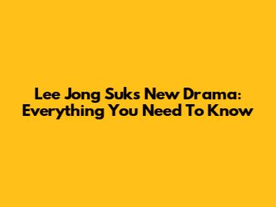 Lee Jong Suk's New Drama: Everything You Need To Know