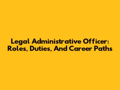 Legal Administrative Officer: Roles, Duties, And Career Paths
