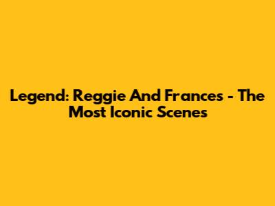 Legend: Reggie And Frances - The Most Iconic Scenes