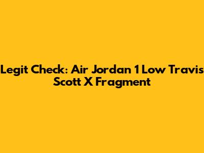 Legit Check: Air Jordan 1 Low Travis Scott X Fragment
