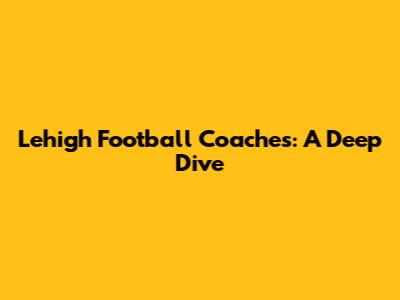 Lehigh Football Coaches: A Deep Dive