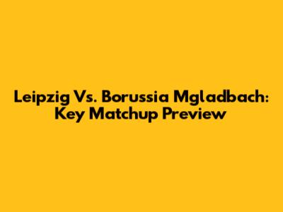 Leipzig Vs. Borussia M'gladbach: Key Matchup Preview