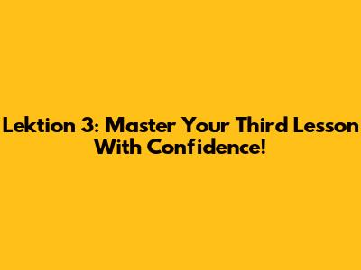 Lektion 3: Master Your Third Lesson With Confidence!