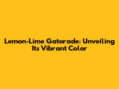 Lemon-Lime Gatorade: Unveiling Its Vibrant Color