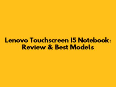 Lenovo Touchscreen I5 Notebook: Review & Best Models