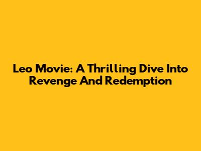 Leo Movie: A Thrilling Dive Into Revenge And Redemption