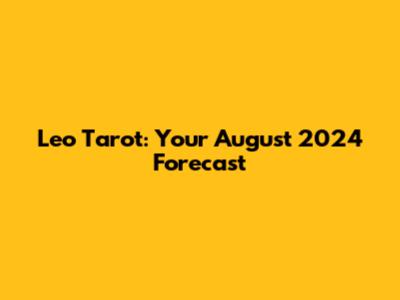Leo Tarot: Your August 2024 Forecast