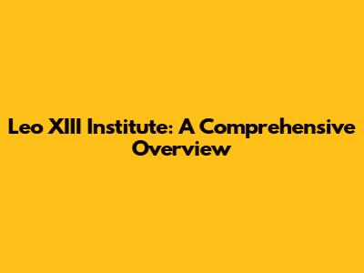 Leo XIII Institute: A Comprehensive Overview