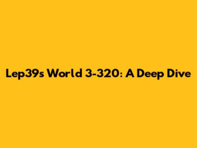 Lep39s World 3-320: A Deep Dive