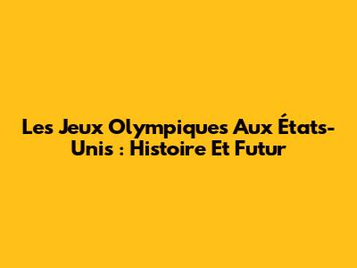 Les Jeux Olympiques Aux États-Unis : Histoire Et Futur