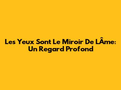 Les Yeux Sont Le Miroir De L'Âme: Un Regard Profond