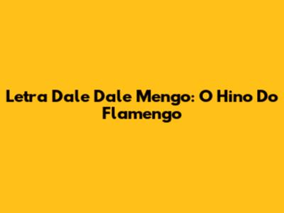 Letra "Dale Dale Mengo": O Hino Do Flamengo