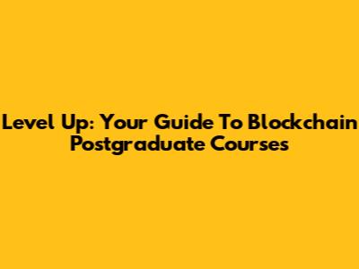 Level Up: Your Guide To Blockchain Postgraduate Courses