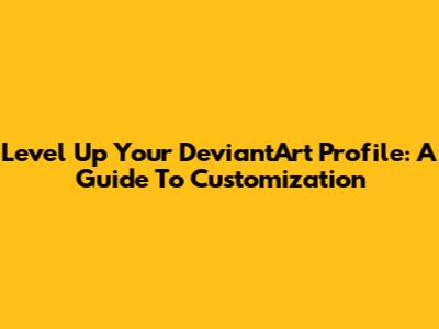 Level Up Your DeviantArt Profile: A Guide To Customization
