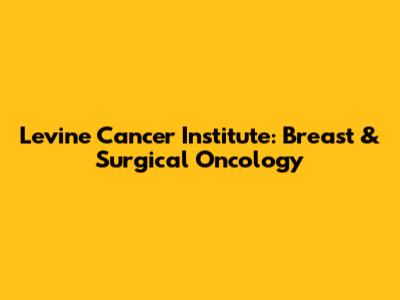 Levine Cancer Institute: Breast & Surgical Oncology