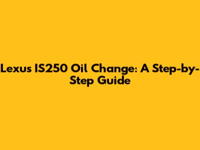 Lexus IS250 Oil Change: A Step-by-Step Guide