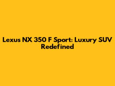 Lexus NX 350 F Sport: Luxury SUV Redefined