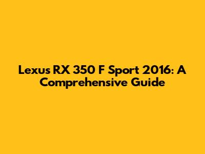 Lexus RX 350 F Sport 2016: A Comprehensive Guide