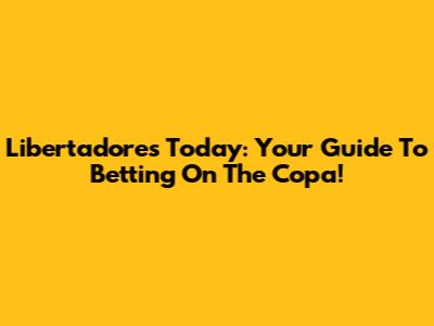 Libertadores Today: Your Guide To Betting On The Copa!