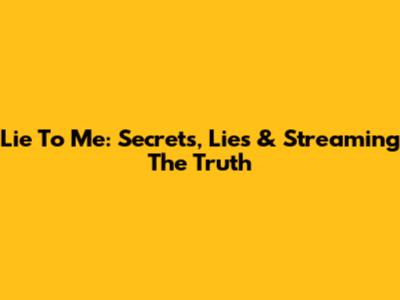 Lie To Me: Secrets, Lies & Streaming The Truth