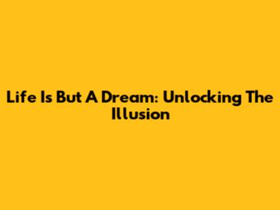 Life Is But A Dream: Unlocking The Illusion