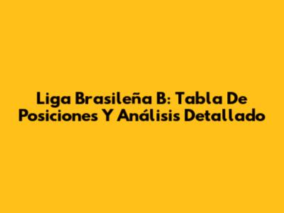 Liga Brasileña B: Tabla De Posiciones Y Análisis Detallado