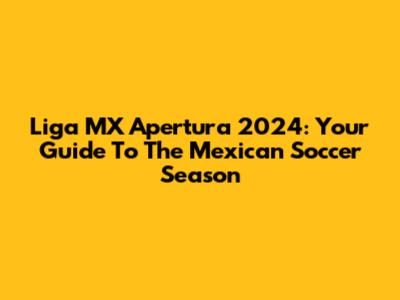 Liga MX Apertura 2024: Your Guide To The Mexican Soccer Season