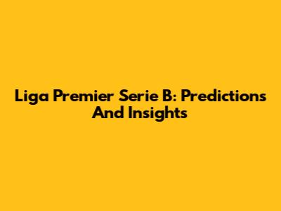 Liga Premier Serie B: Predictions And Insights