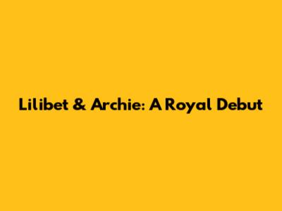 Lilibet & Archie: A Royal Debut