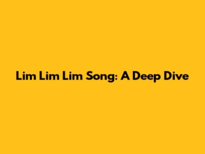Lim Lim Lim Song: A Deep Dive