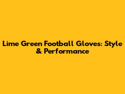 Lime Green Football Gloves: Style & Performance