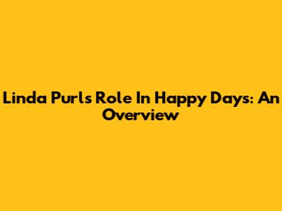 Linda Purl's Role In Happy Days: An Overview