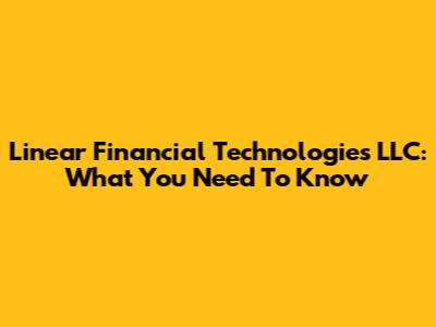 Linear Financial Technologies LLC: What You Need To Know