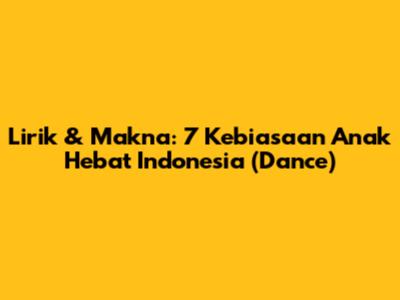 Lirik & Makna: 7 Kebiasaan Anak Hebat Indonesia (Dance)