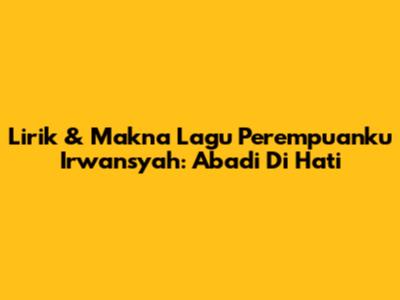 Lirik & Makna Lagu 'Perempuanku' Irwansyah: Abadi Di Hati