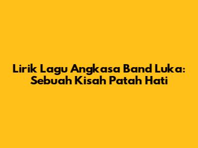 Lirik Lagu Angkasa Band Luka: Sebuah Kisah Patah Hati